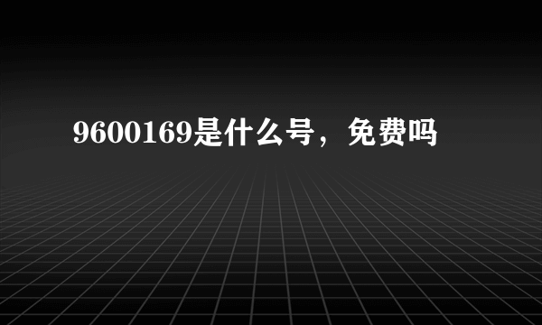 9600169是什么号，免费吗