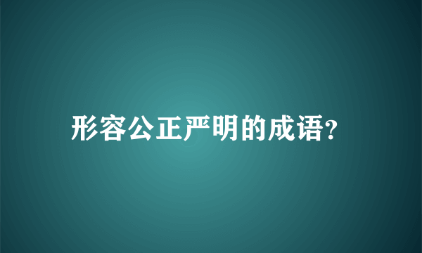 形容公正严明的成语？