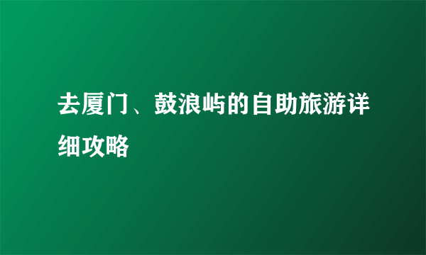 去厦门、鼓浪屿的自助旅游详细攻略