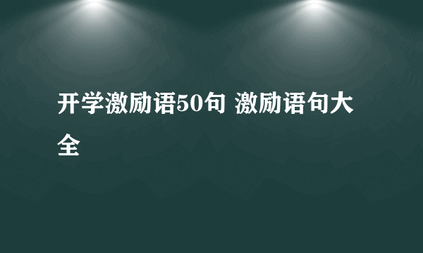 开学激励语50句 激励语句大全