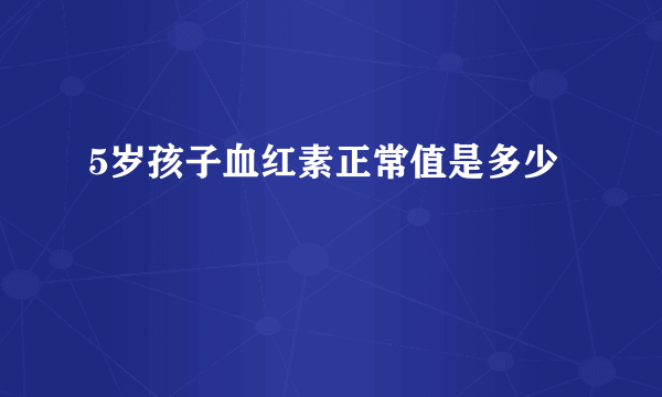 5岁孩子血红素正常值是多少