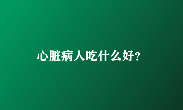 心脏病人吃什么好？