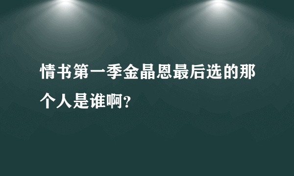 情书第一季金晶恩最后选的那个人是谁啊？