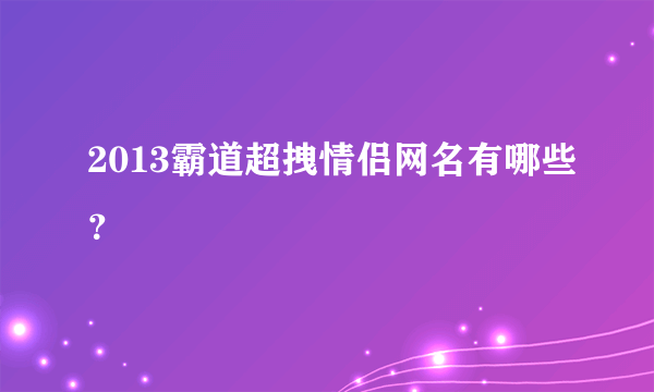 2013霸道超拽情侣网名有哪些？