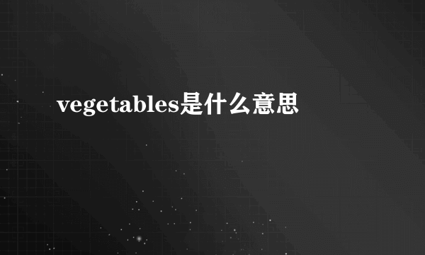 vegetables是什么意思