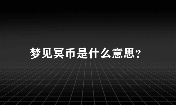 梦见冥币是什么意思？