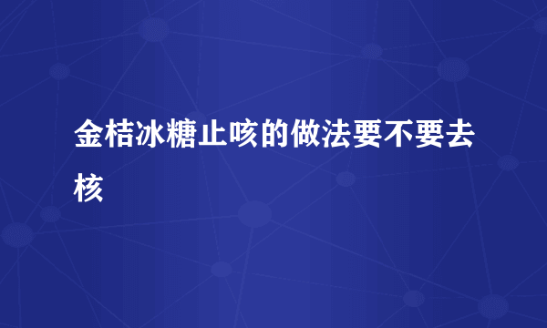 金桔冰糖止咳的做法要不要去核