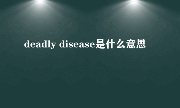 deadly disease是什么意思