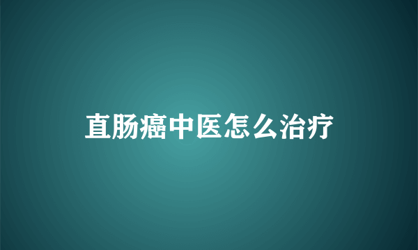 直肠癌中医怎么治疗