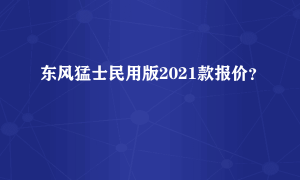 东风猛士民用版2021款报价？