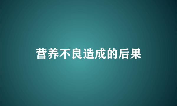 营养不良造成的后果