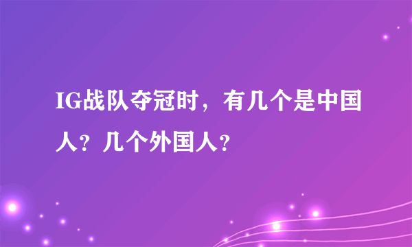 IG战队夺冠时，有几个是中国人？几个外国人？