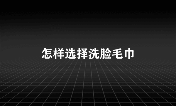 怎样选择洗脸毛巾