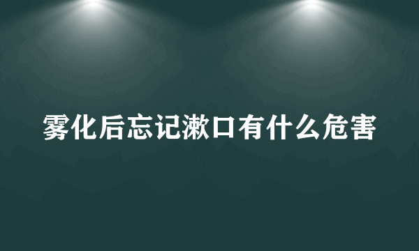 雾化后忘记漱口有什么危害