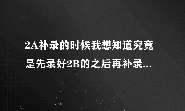 2A补录的时候我想知道究竟是先录好2B的之后再补录，还是先补录好2A才开始录2B？