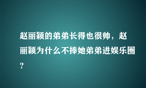 赵丽颖的弟弟长得也很帅，赵丽颖为什么不捧她弟弟进娱乐圈？