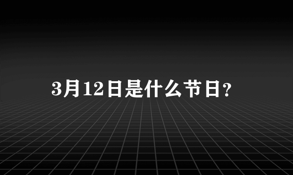 3月12日是什么节日？