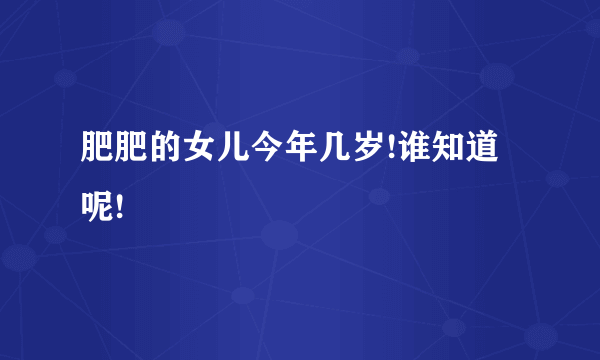 肥肥的女儿今年几岁!谁知道呢!