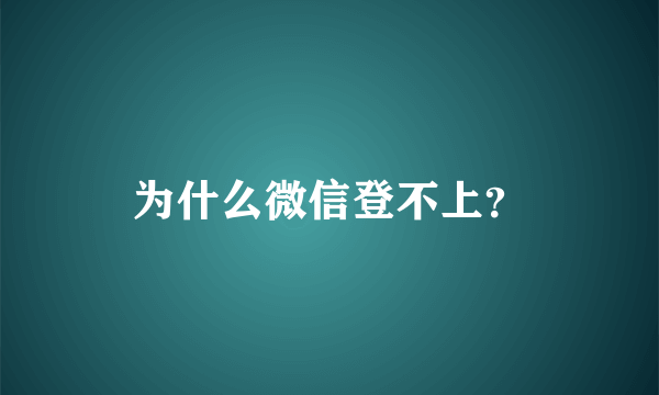 为什么微信登不上？