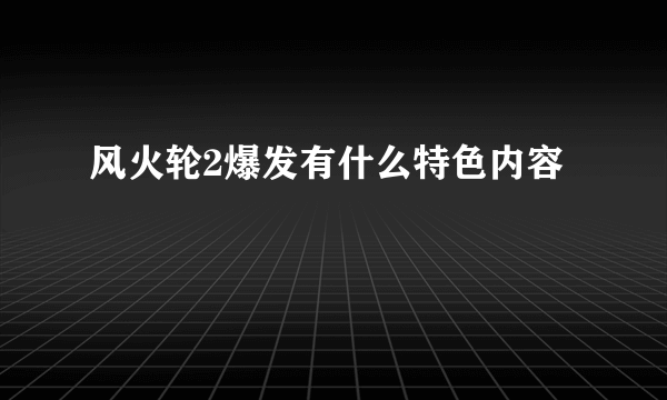 风火轮2爆发有什么特色内容