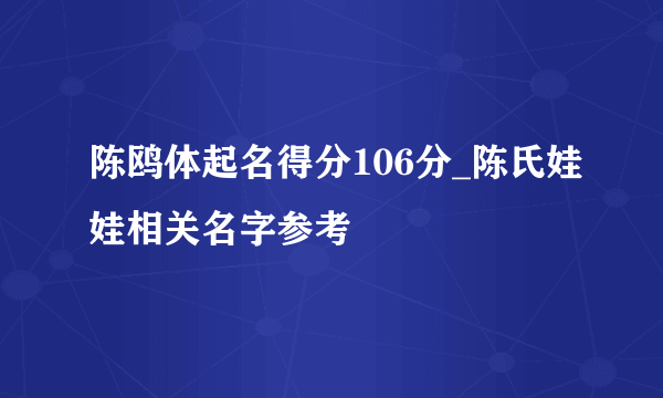 陈鸥体起名得分106分_陈氏娃娃相关名字参考