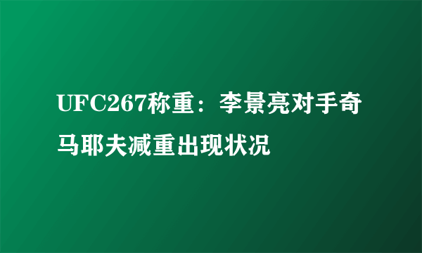 UFC267称重：李景亮对手奇马耶夫减重出现状况