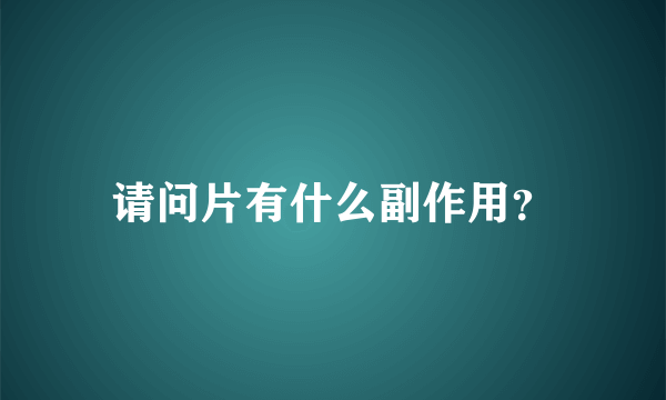 请问片有什么副作用？