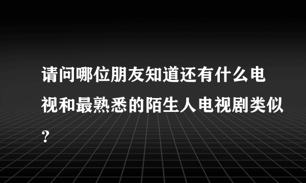 请问哪位朋友知道还有什么电视和最熟悉的陌生人电视剧类似？