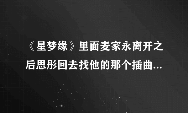 《星梦缘》里面麦家永离开之后思彤回去找他的那个插曲是什么？