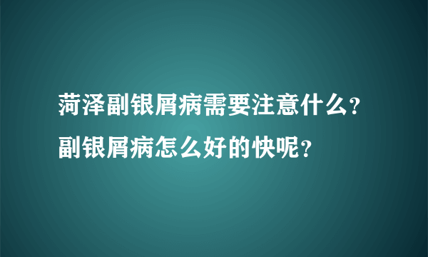 菏泽副银屑病需要注意什么？副银屑病怎么好的快呢？