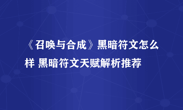 《召唤与合成》黑暗符文怎么样 黑暗符文天赋解析推荐