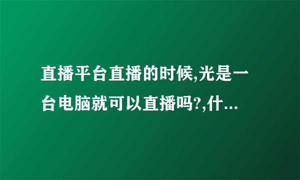 直播平台直播的时候,光是一台电脑就可以直播吗?,什么都不下,例如什么投屏软件啥的