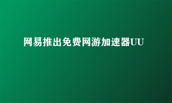 网易推出免费网游加速器UU