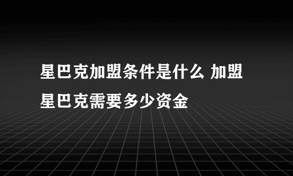 星巴克加盟条件是什么 加盟星巴克需要多少资金