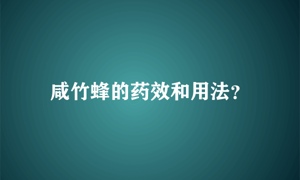 咸竹蜂的药效和用法？