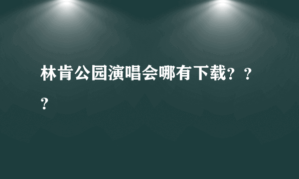 林肯公园演唱会哪有下载？？？