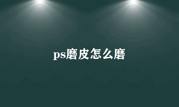 ps磨皮怎么磨