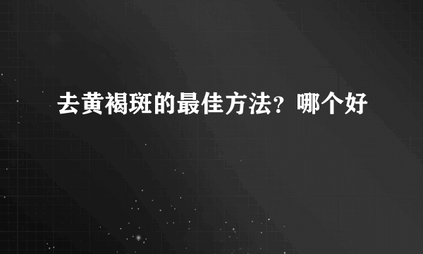 去黄褐斑的最佳方法？哪个好