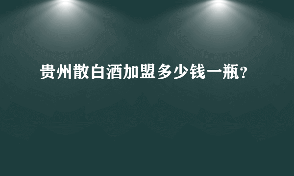 贵州散白酒加盟多少钱一瓶？