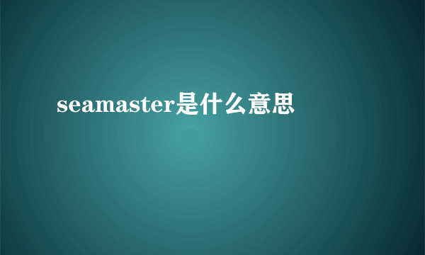 seamaster是什么意思