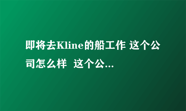 即将去Kline的船工作 这个公司怎么样  这个公司 海员的待遇怎么样？