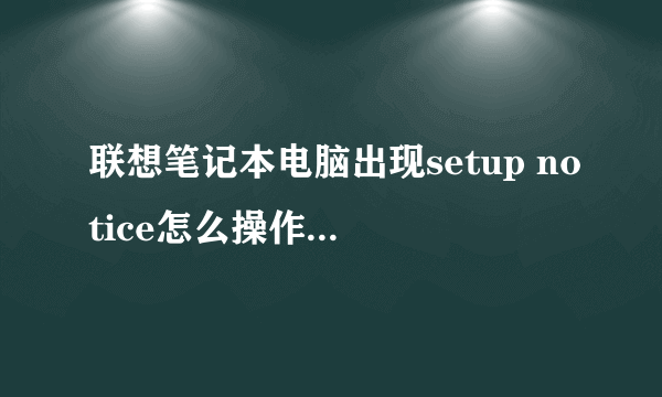 联想笔记本电脑出现setup notice怎么操作让它开机?