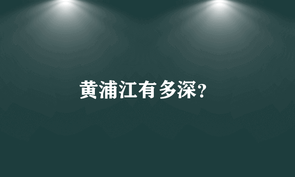 黄浦江有多深？