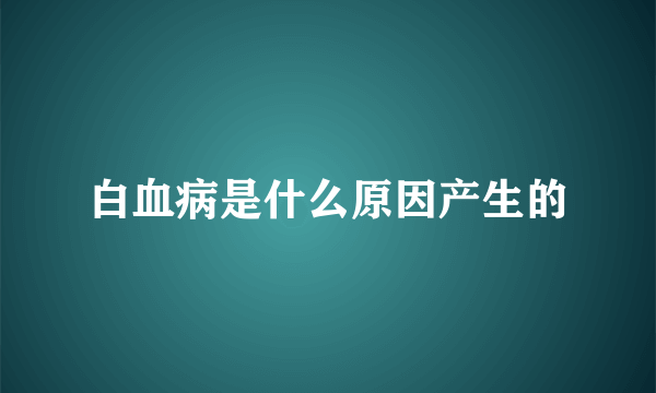 白血病是什么原因产生的