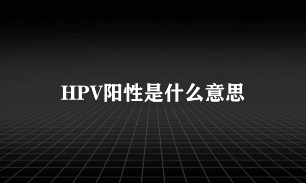 HPV阳性是什么意思