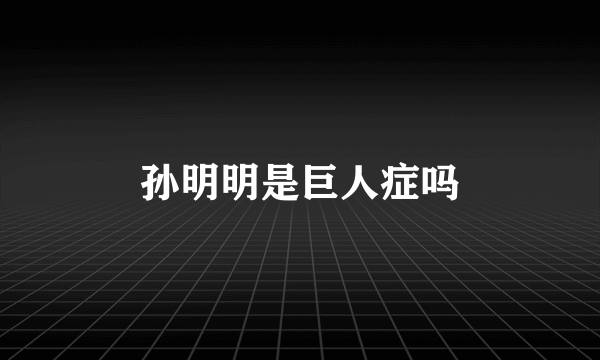 孙明明是巨人症吗