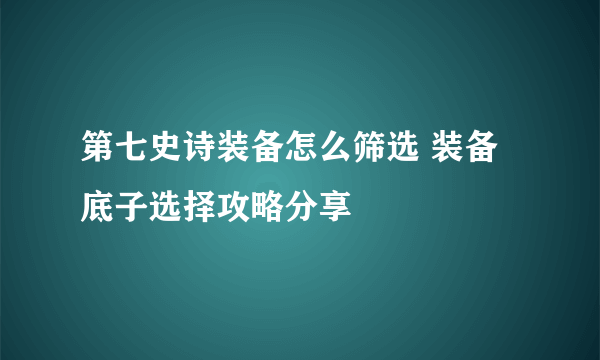 第七史诗装备怎么筛选 装备底子选择攻略分享