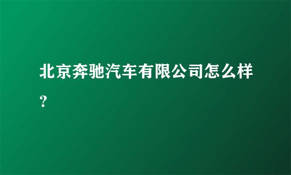 北京奔驰汽车有限公司怎么样？