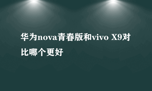 华为nova青春版和vivo X9对比哪个更好