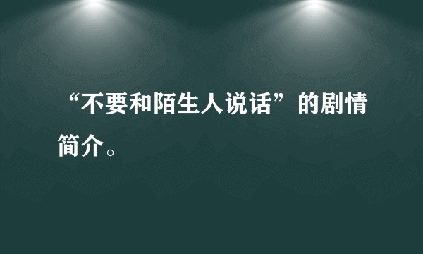 “不要和陌生人说话”的剧情简介。